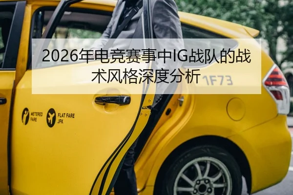 2026年电竞赛事中IG战队的战术风格深度分析