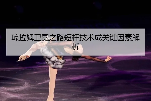 琼拉姆卫冕之路短杆技术成关键因素解析